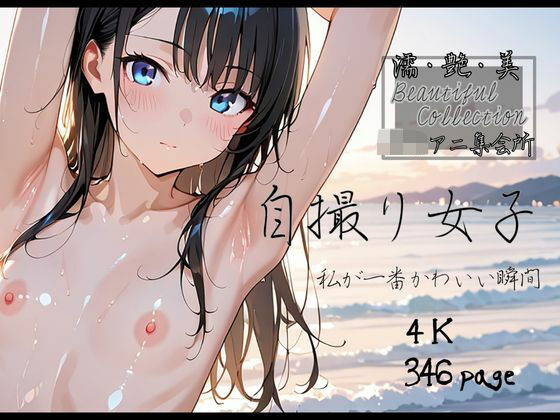 【即ヌキAI祭】【d_539949】【濡艶美】自撮り女子 〜私が一番かわいい瞬間〜